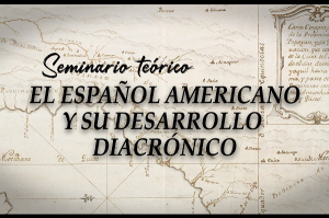Seminario &ldquo;El Espa&ntilde;ol Americano y su Desarrollo Diacr&oacute;nico&rdquo;